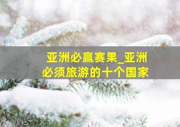 亚洲必赢赛果_亚洲必须旅游的十个国家