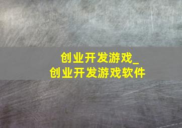 创业开发游戏_创业开发游戏软件