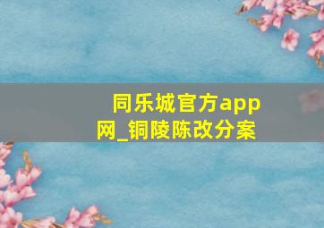 同乐城官方app网_铜陵陈改分案