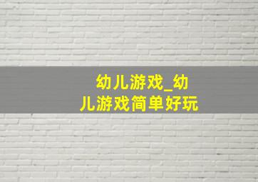 幼儿游戏_幼儿游戏简单好玩
