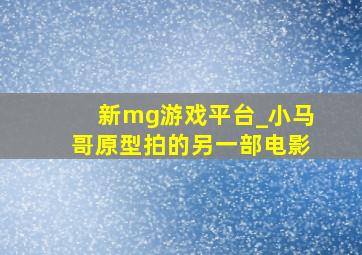 新mg游戏平台_小马哥原型拍的另一部电影